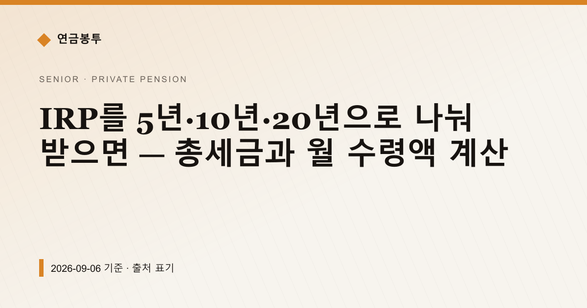 IRP를 5년·10년·20년으로 나눠 받으면 — 총세금과 월 수령액 계산 — 개인연금·세액공제 pricing comparison