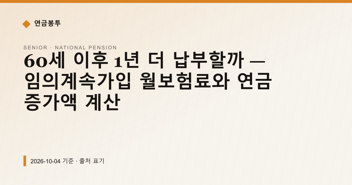 60세 이후 1년 더 납부할까 — 임의계속가입 월보험료와 연금 증가액 계산 — 국민연금 예상수령액 안내 이미지