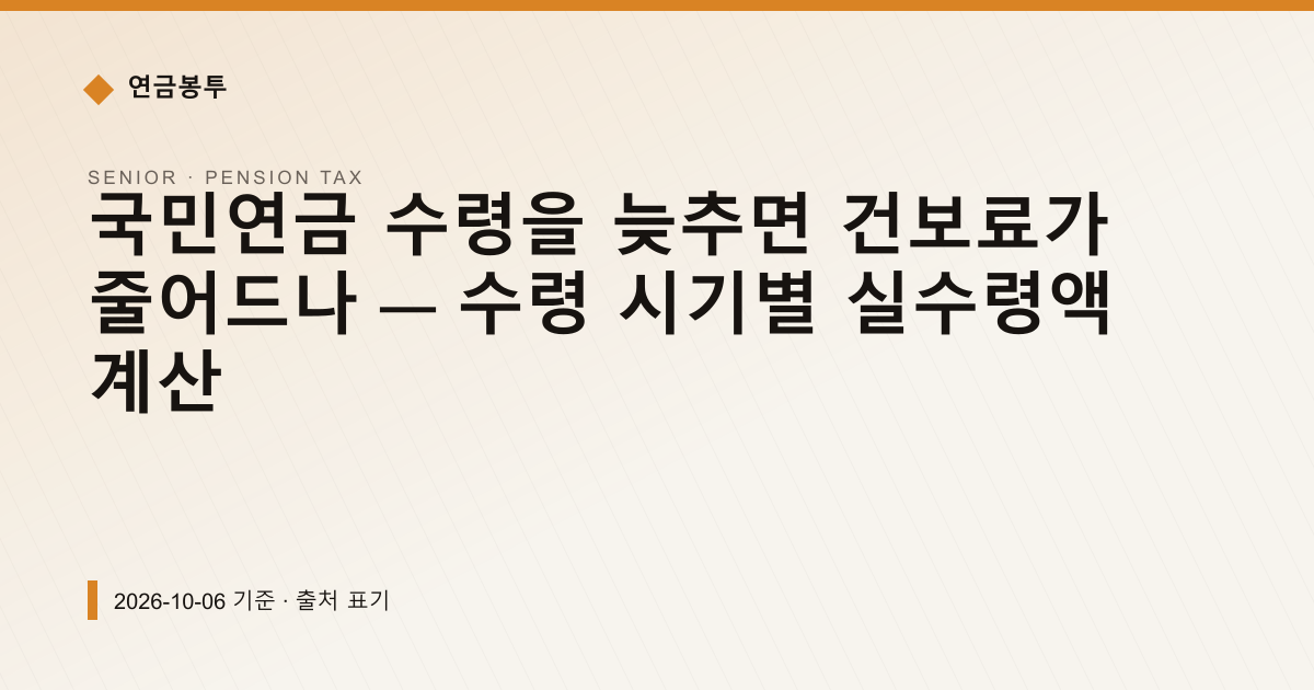 국민연금 수령을 늦추면 건보료가 줄어드나 — 수령 시기별 실수령액 계산 — 건강보험료·피부양자 안내 이미지