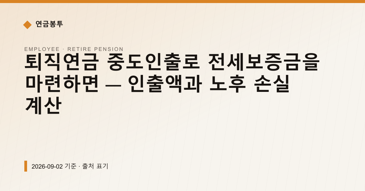 퇴직연금 중도인출로 전세보증금 마련하면 노후 얼마 줄까 — 퇴직연금·IRP pricing comparison