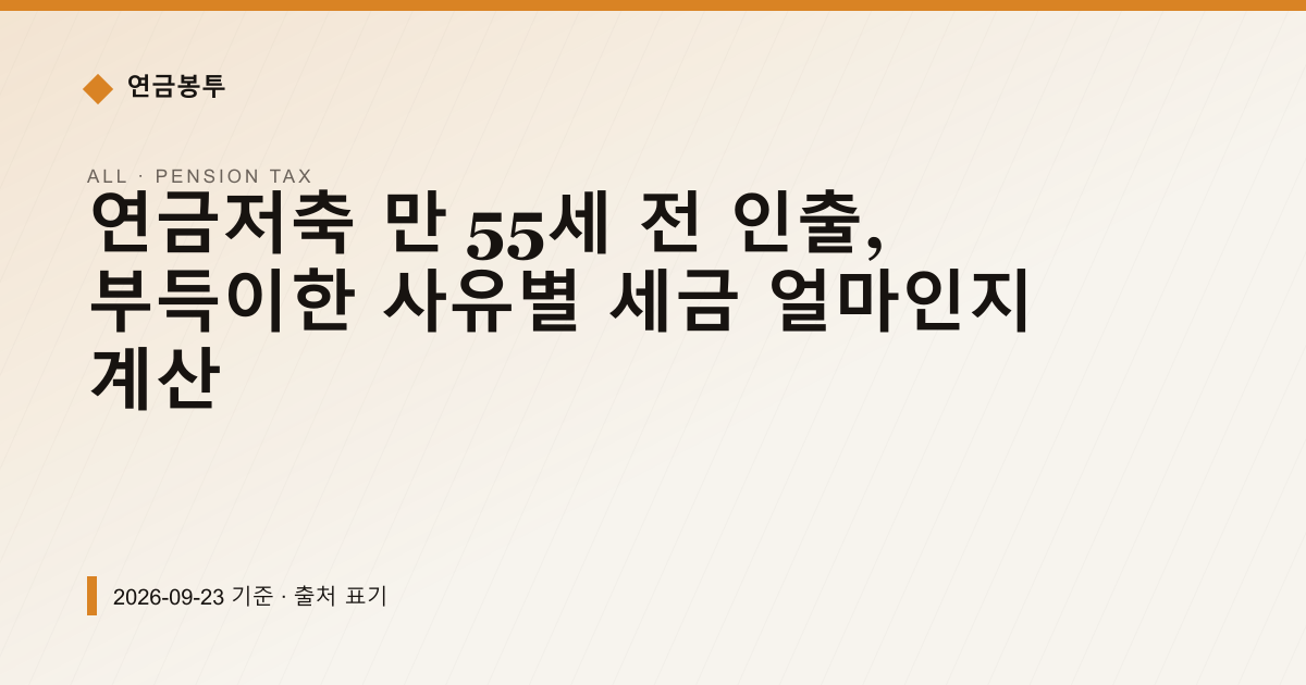 연금저축 만 55세 전 인출, 부득이한 사유별 세금 얼마인지 계산 — pension-tax pricing comparison